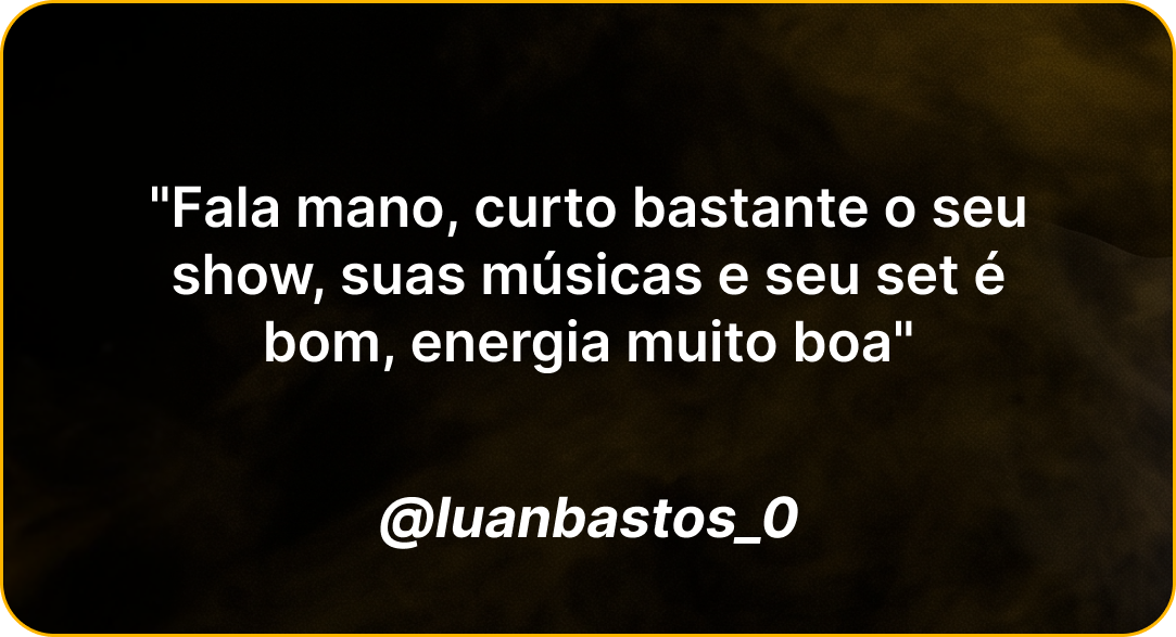 Depoimento de @luanbastos_0: Fala mano, curto bastante o seu show, suas músicas e seu set é bom, energia muito boa