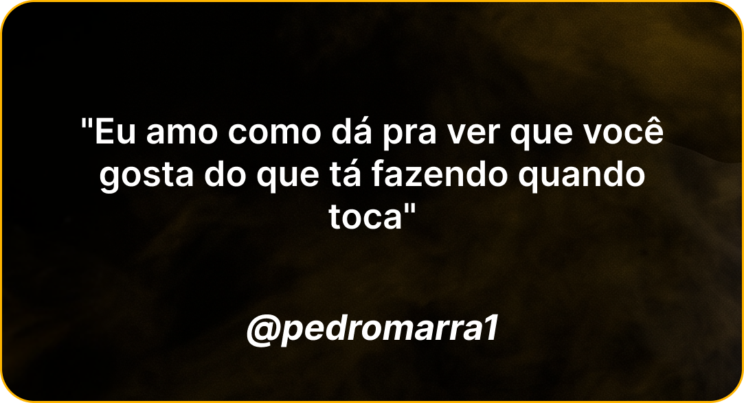Depoimento de @pedromarra1: Eu amo como dá pra ver que você gosta do que tá fazendo quando toca