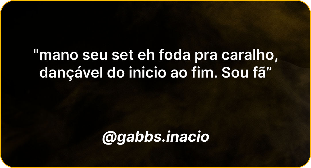 Depoimento de @gabbs.inacio: mano seu set eh foda pra caralho, dançável do início ao fim, sou fã